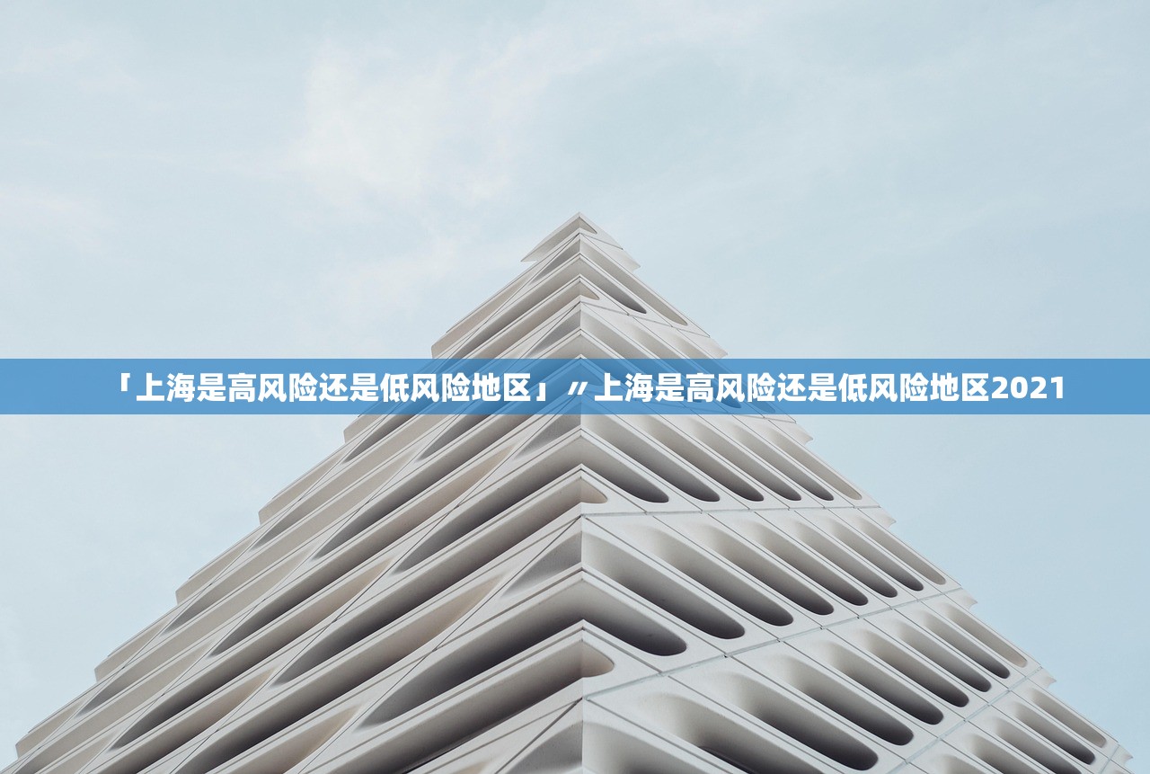 「上海是高风险还是低风险地区」〃上海是高风险还是低风险地区2021