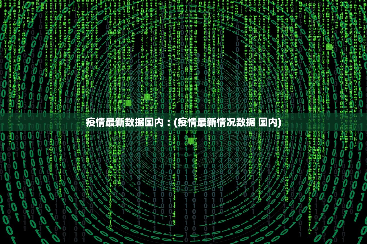 疫情最新数据国内︰(疫情最新情况数据 国内)