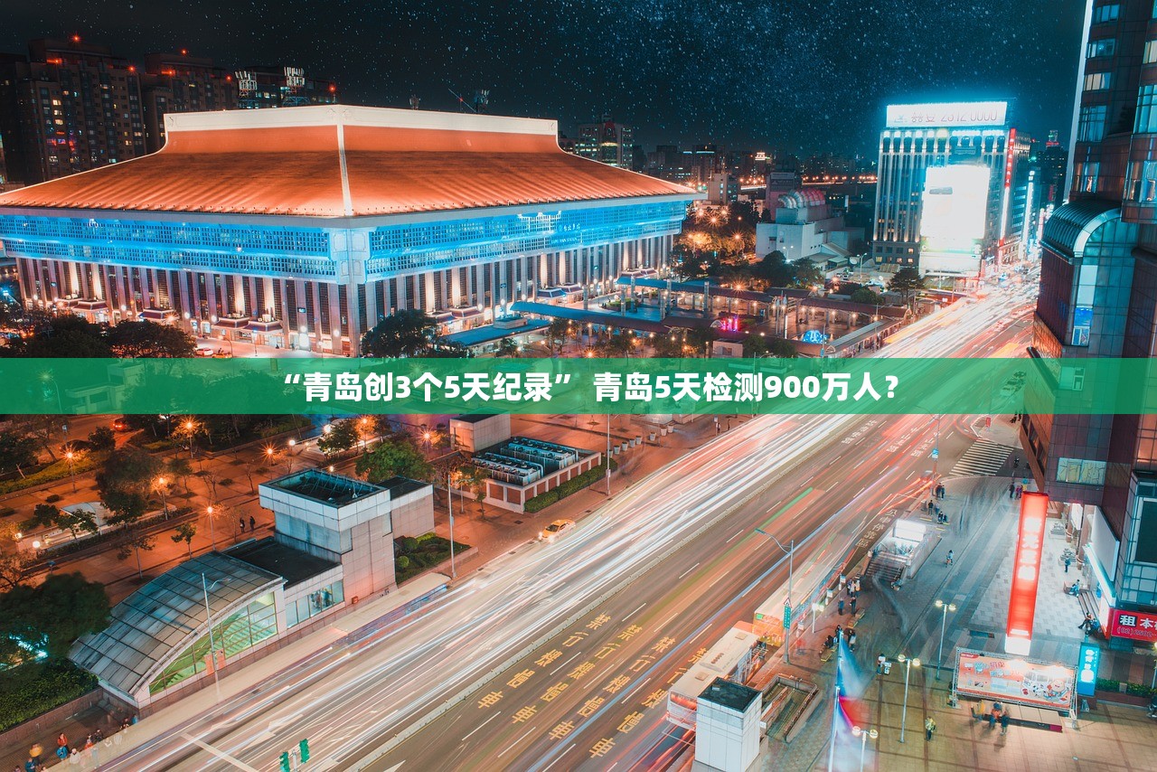 “青岛创3个5天纪录	” 青岛5天检测900万人？