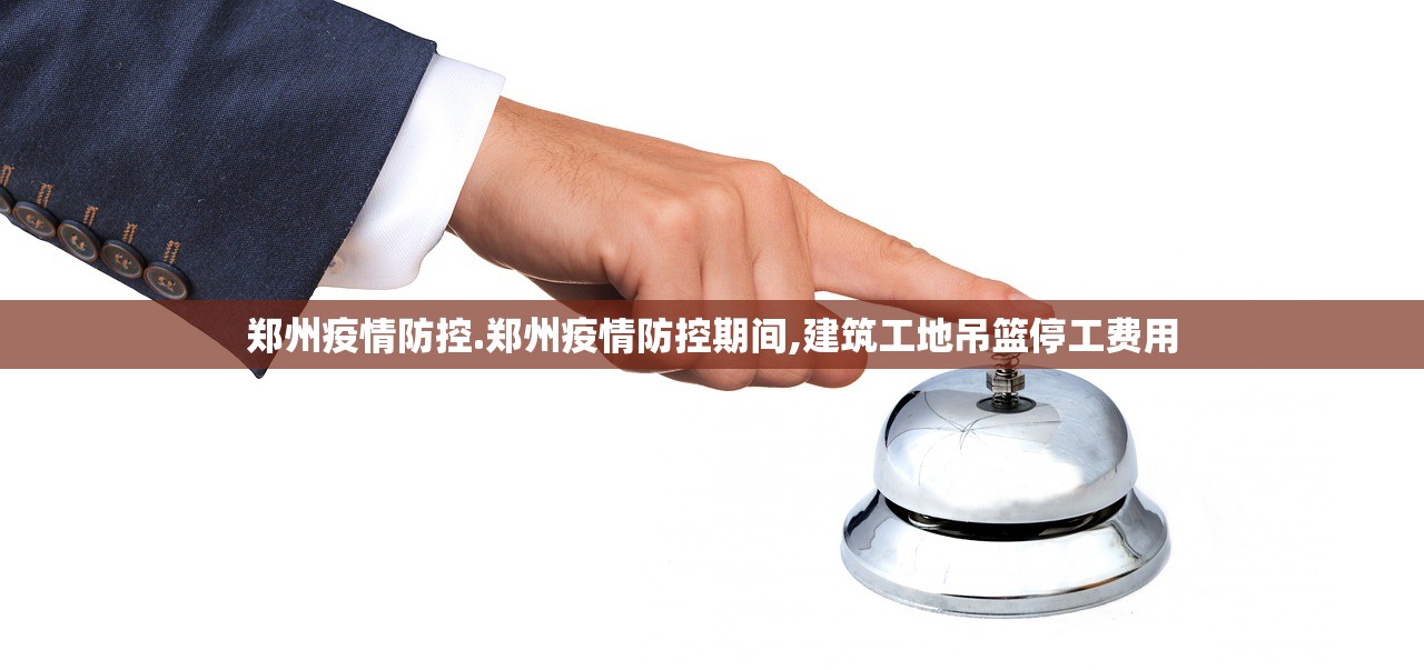 郑州疫情防控.郑州疫情防控期间,建筑工地吊篮停工费用