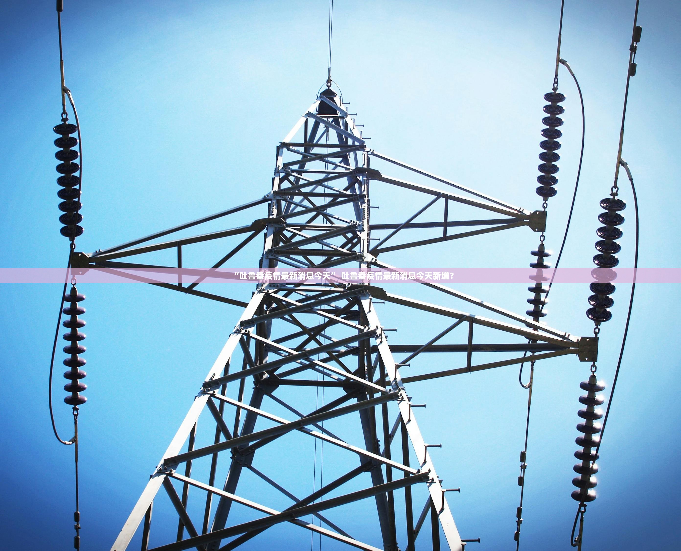 “吐鲁番疫情最新消息今天” 吐鲁番疫情最新消息今天新增？