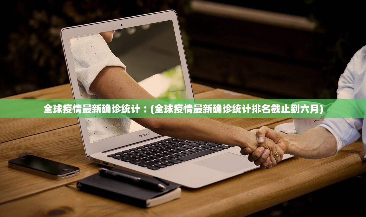 全球疫情最新确诊统计︰(全球疫情最新确诊统计排名截止到六月)