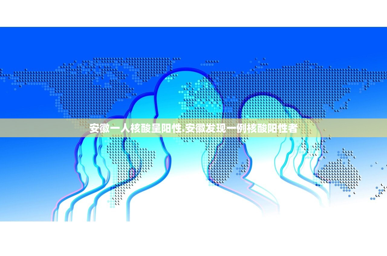 安徽一人核酸呈阳性.安徽发现一例核酸阳性者