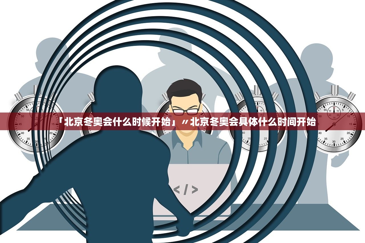 「北京冬奥会什么时候开始」〃北京冬奥会具体什么时间开始