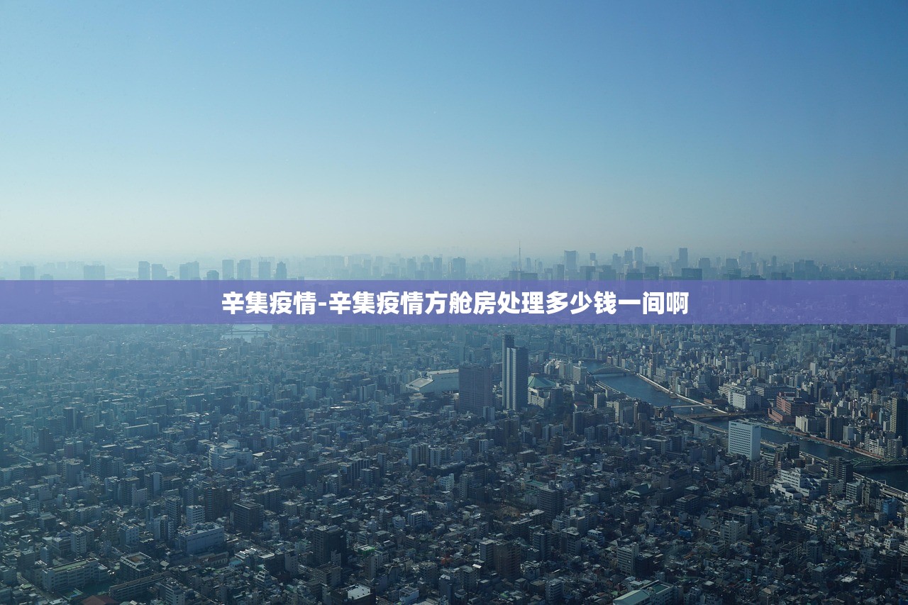 辛集疫情-辛集疫情方舱房处理多少钱一间啊