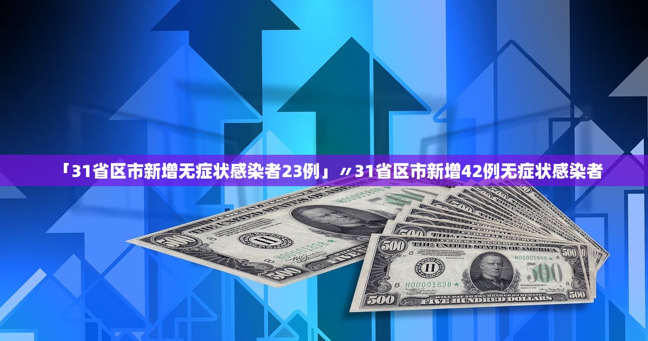 「31省区市新增无症状感染者23例」〃31省区市新增42例无症状感染者