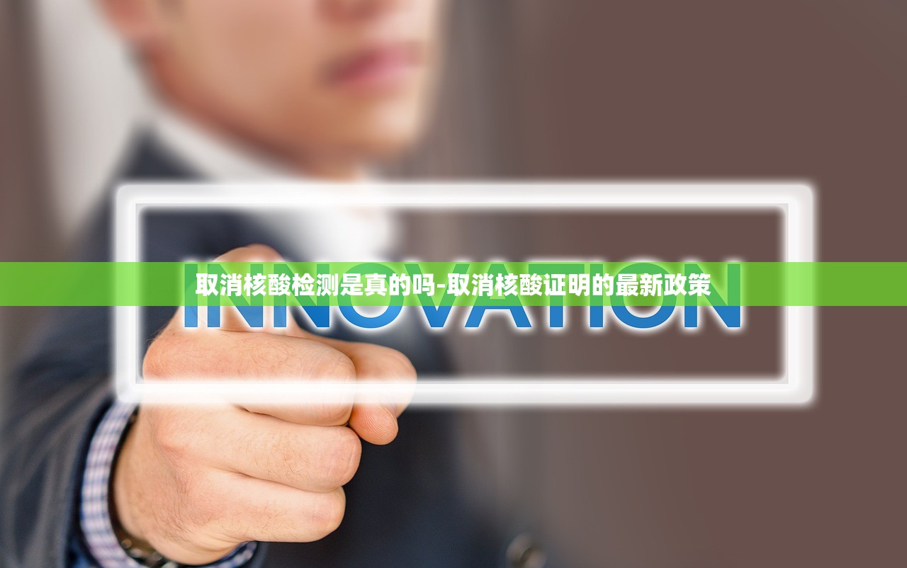 取消核酸检测是真的吗-取消核酸证明的最新政策