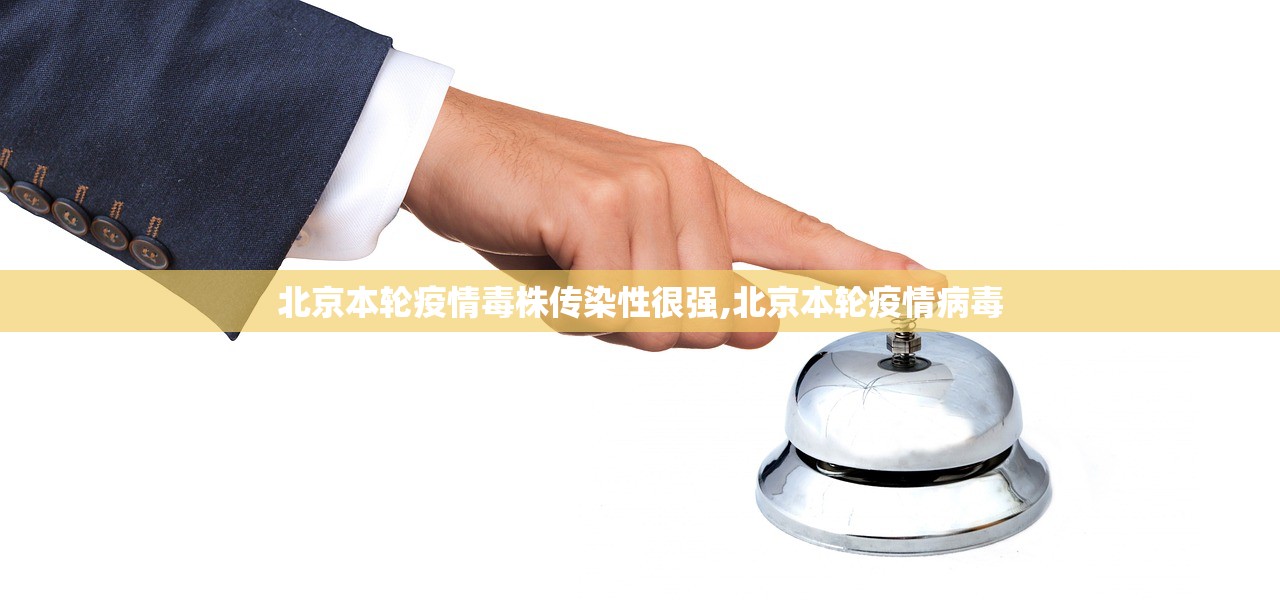北京本轮疫情毒株传染性很强,北京本轮疫情病毒