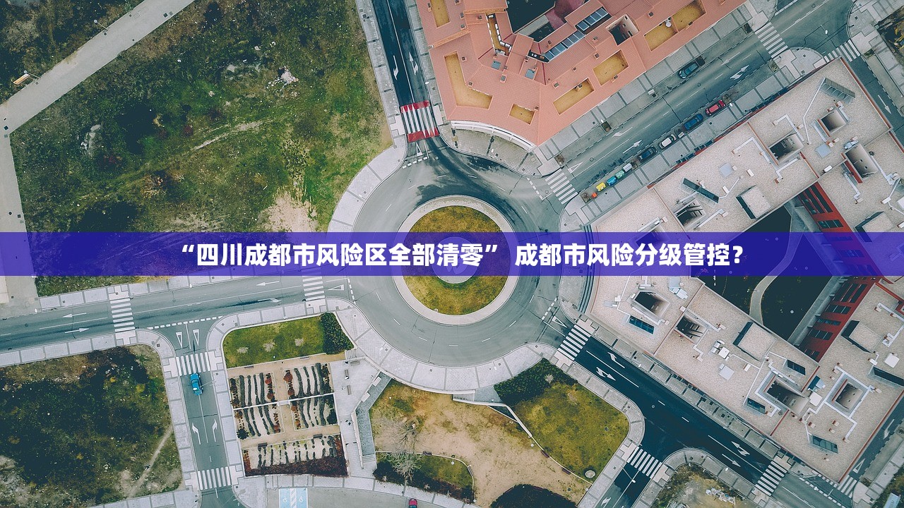 “四川成都市风险区全部清零” 成都市风险分级管控？