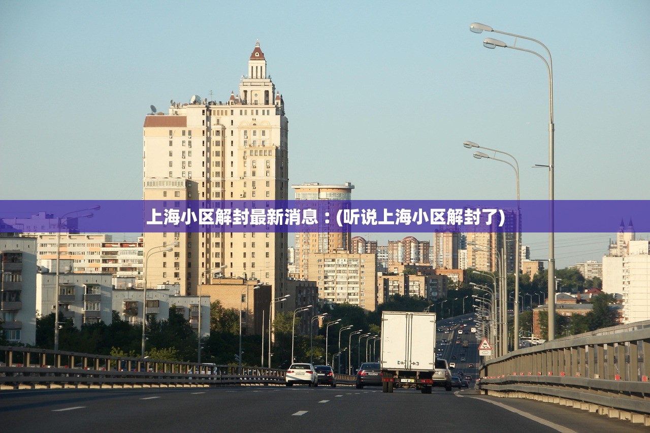 上海小区解封最新消息︰(听说上海小区解封了)