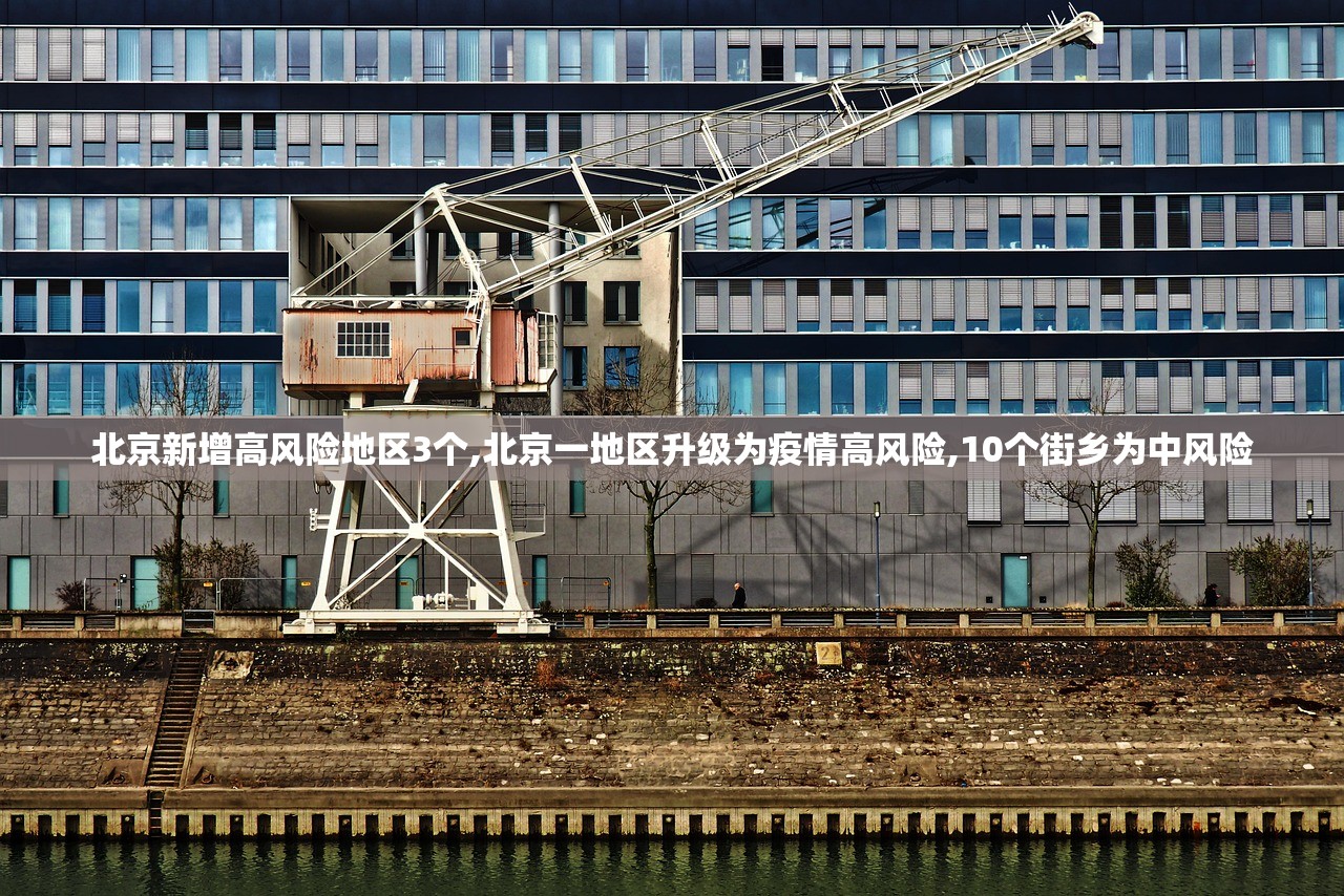 北京新增高风险地区3个,北京一地区升级为疫情高风险,10个街乡为中风险