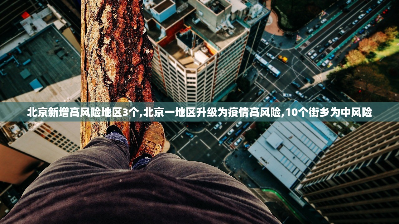 北京新增高风险地区3个,北京一地区升级为疫情高风险,10个街乡为中风险