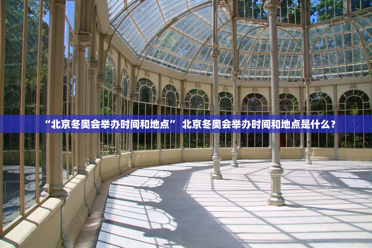 “北京冬奥会举办时间和地点	” 北京冬奥会举办时间和地点是什么？