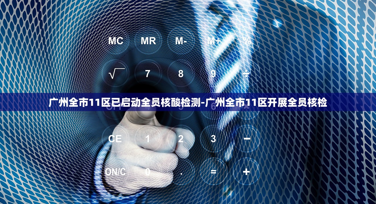 广州全市11区已启动全员核酸检测-广州全市11区开展全员核检