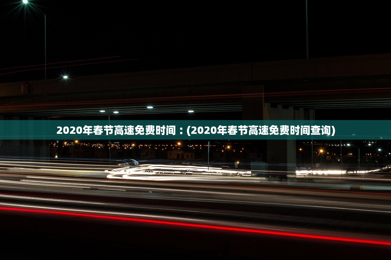 2020年春节高速免费时间︰(2020年春节高速免费时间查询)