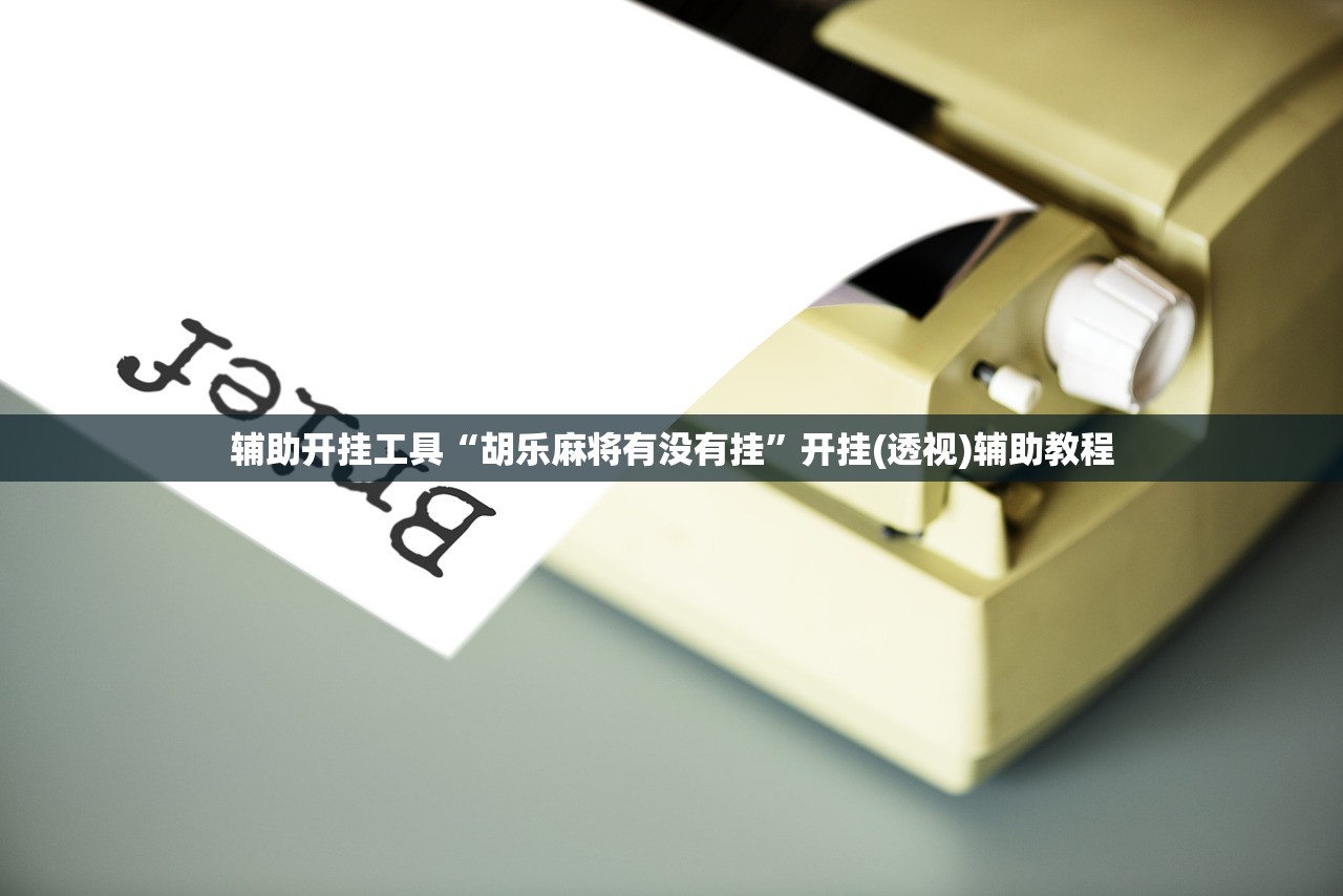 辅助开挂工具“胡乐麻将有没有挂”开挂(透视)辅助教程