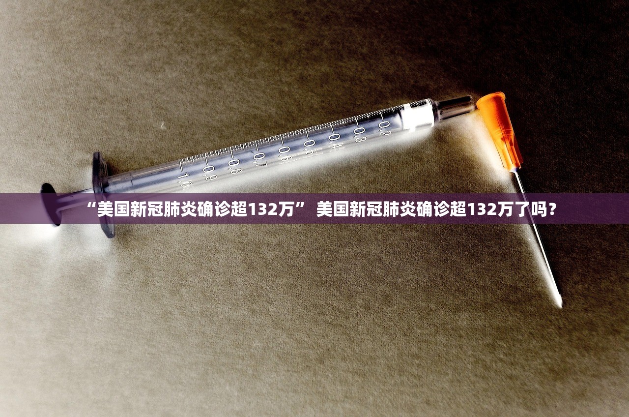 “美国新冠肺炎确诊超132万” 美国新冠肺炎确诊超132万了吗？