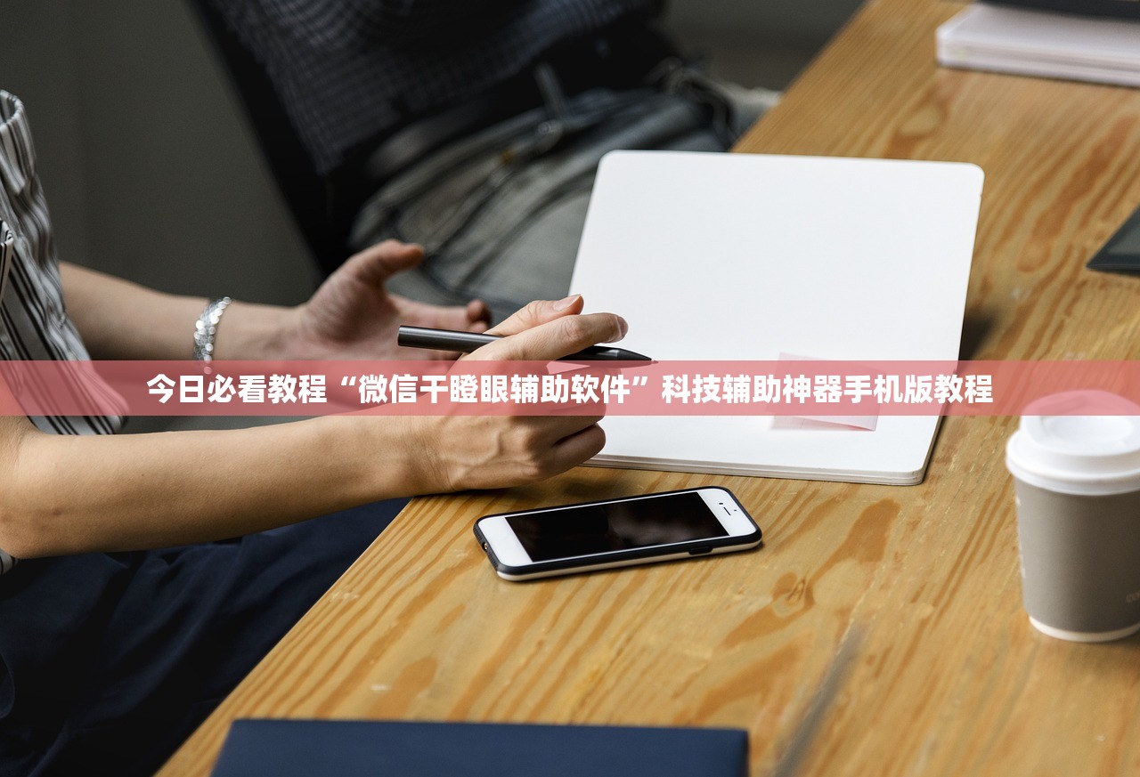 今日必看教程“微信干瞪眼辅助软件”科技辅助神器手机版教程