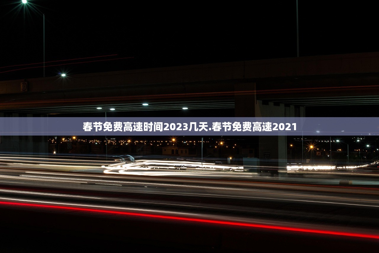 春节免费高速时间2023几天.春节免费高速2021