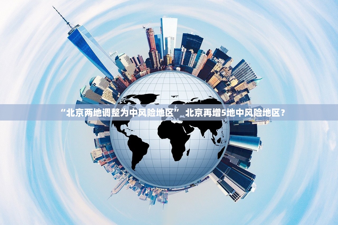 “北京两地调整为中风险地区” 北京再增5地中风险地区？
