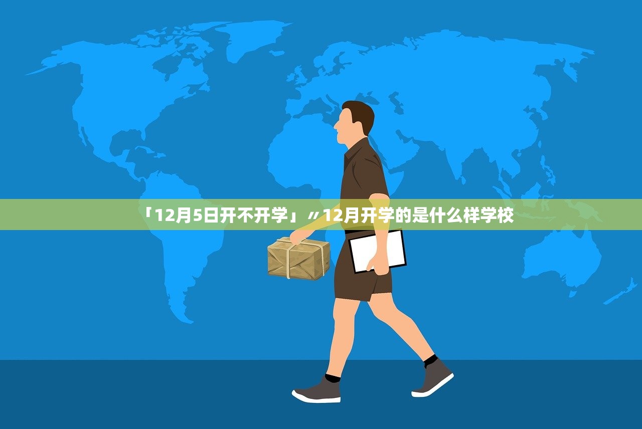 「12月5日开不开学」〃12月开学的是什么样学校