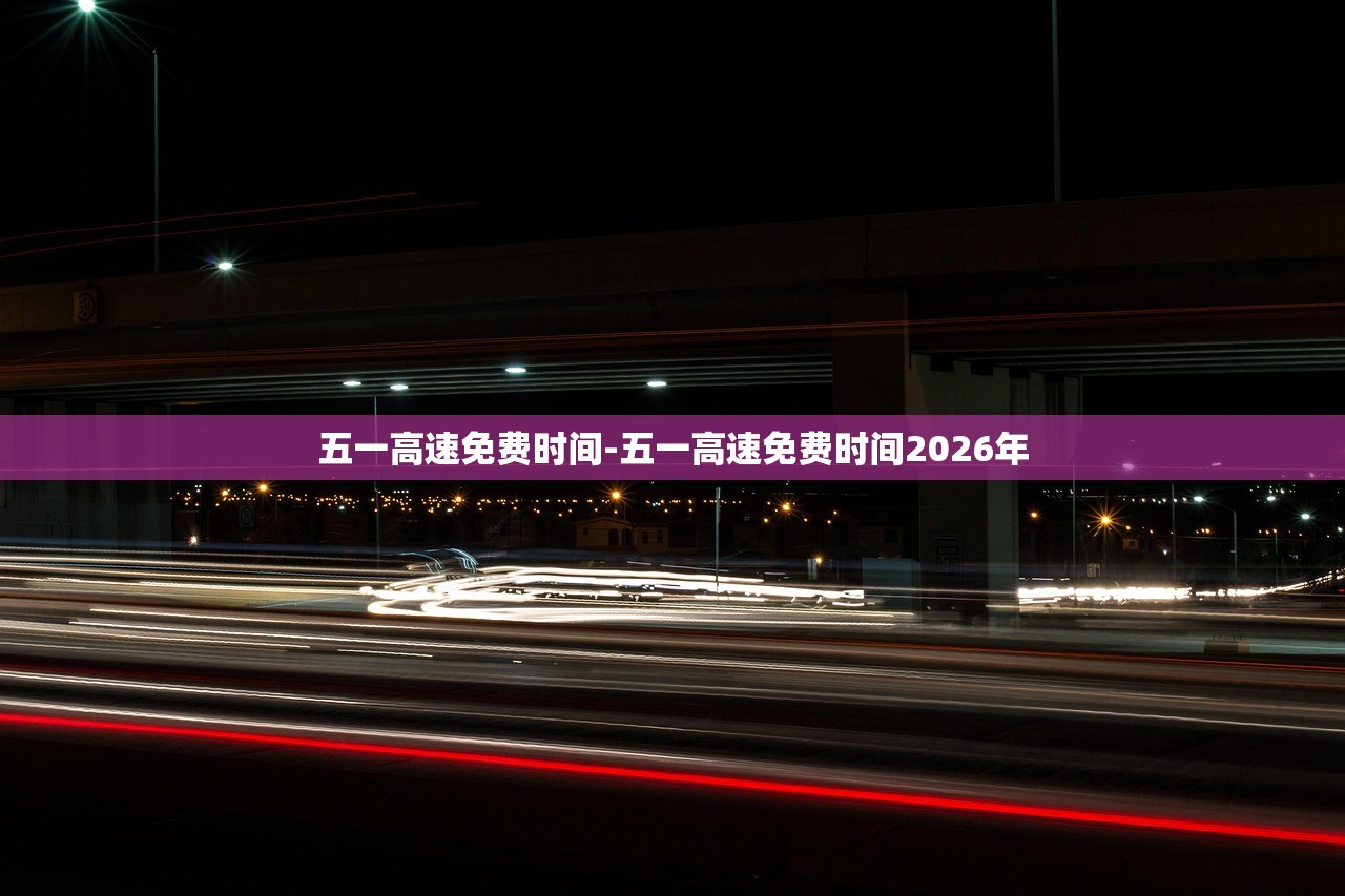 五一高速免费时间-五一高速免费时间2026年