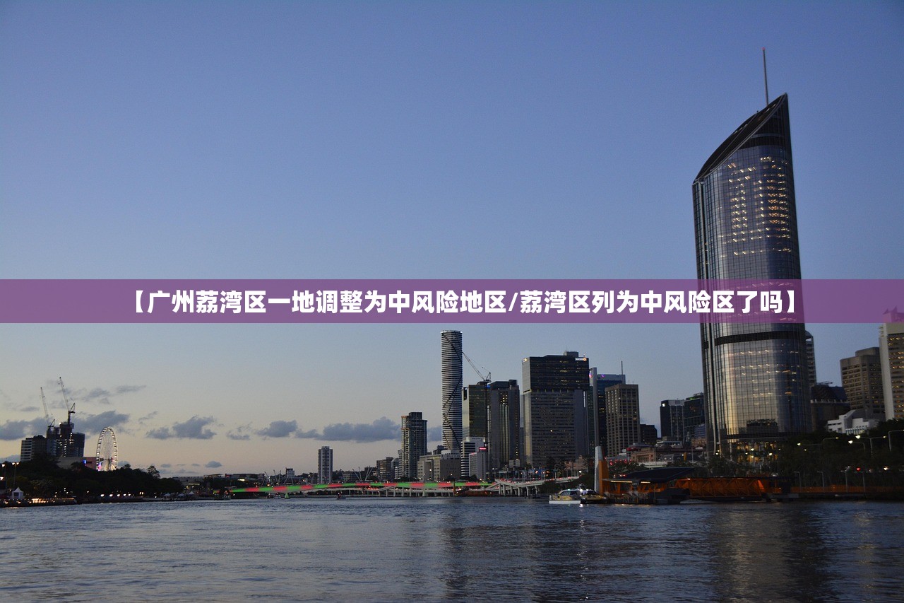 【广州荔湾区一地调整为中风险地区/荔湾区列为中风险区了吗】
