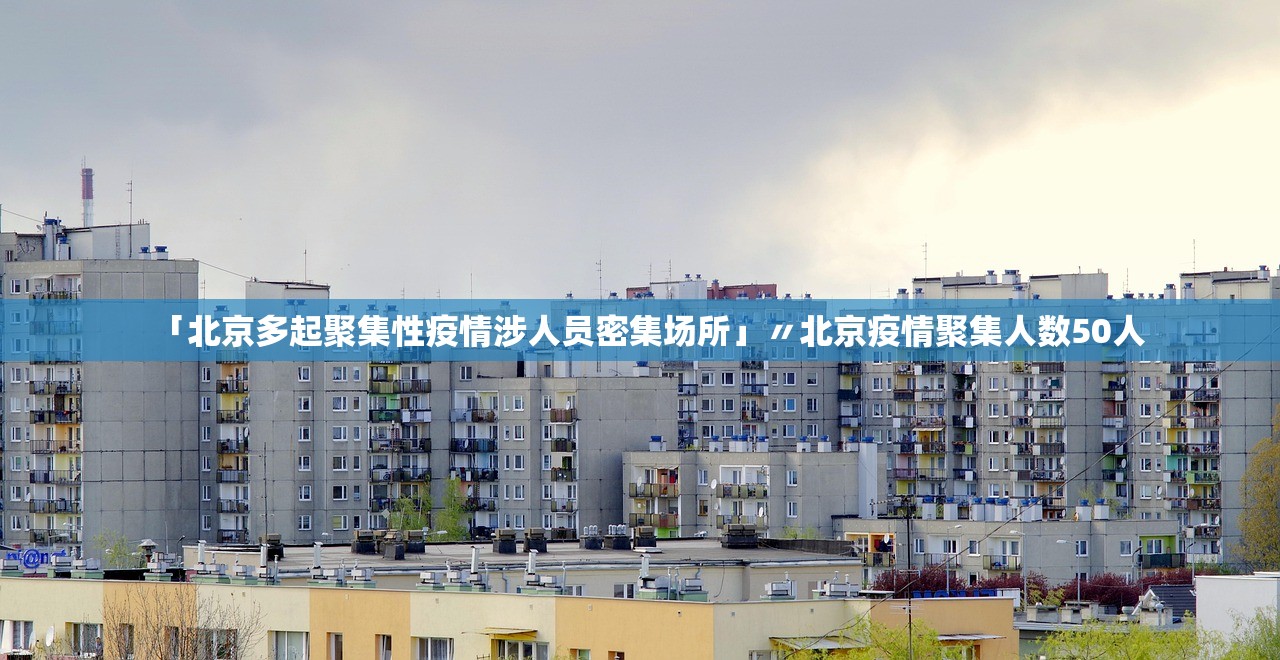 「北京多起聚集性疫情涉人员密集场所」〃北京疫情聚集人数50人