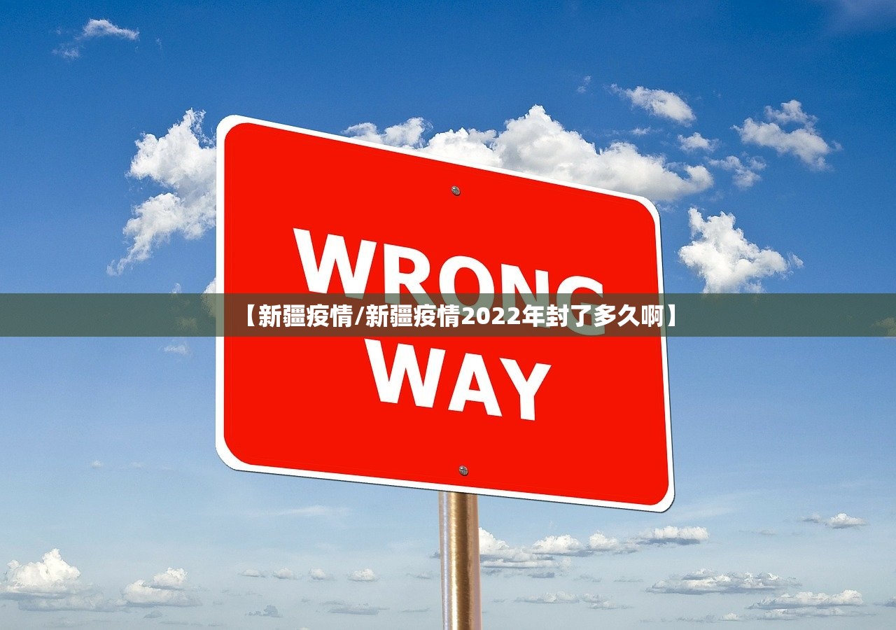 【新疆疫情/新疆疫情2022年封了多久啊】