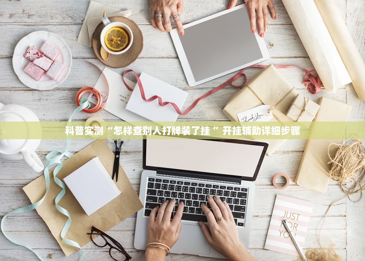 科普实测“怎样查别人打牌装了挂 ”开挂辅助详细步骤