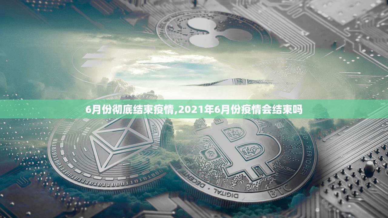 6月份彻底结束疫情,2021年6月份疫情会结束吗