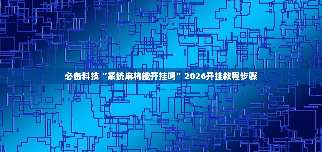 必备科技“系统麻将能开挂吗”2026开挂教程步骤