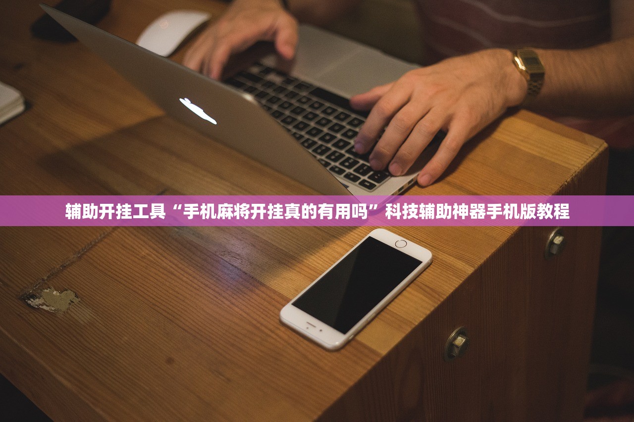 辅助开挂工具“手机麻将开挂真的有用吗	”科技辅助神器手机版教程