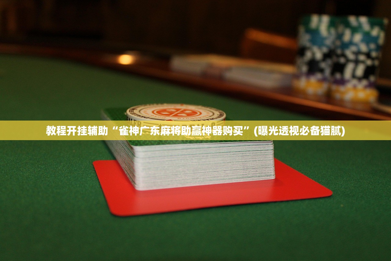 教程开挂辅助“雀神广东麻将助赢神器购买”(曝光透视必备猫腻)