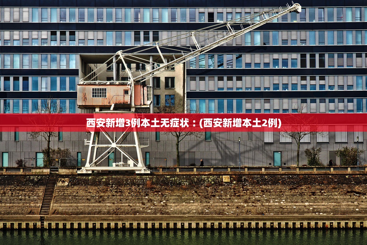 西安新增3例本土无症状︰(西安新增本土2例)