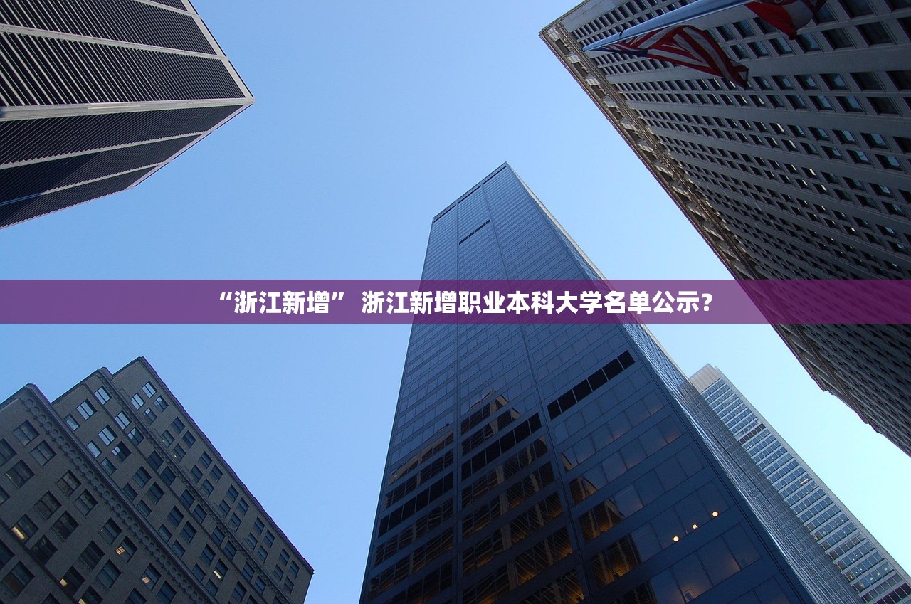 “浙江新增” 浙江新增职业本科大学名单公示？