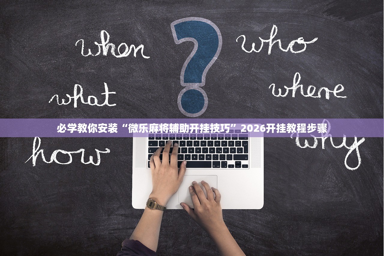 必学教你安装“微乐麻将辅助开挂技巧”2026开挂教程步骤