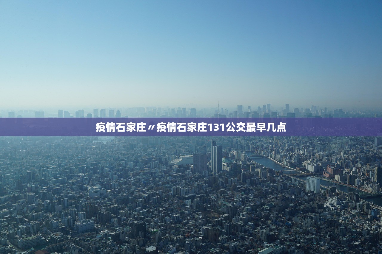 疫情石家庄〃疫情石家庄131公交最早几点