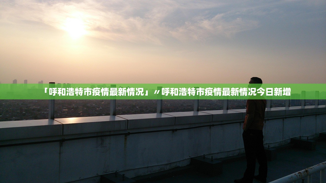 「呼和浩特市疫情最新情况」〃呼和浩特市疫情最新情况今日新增