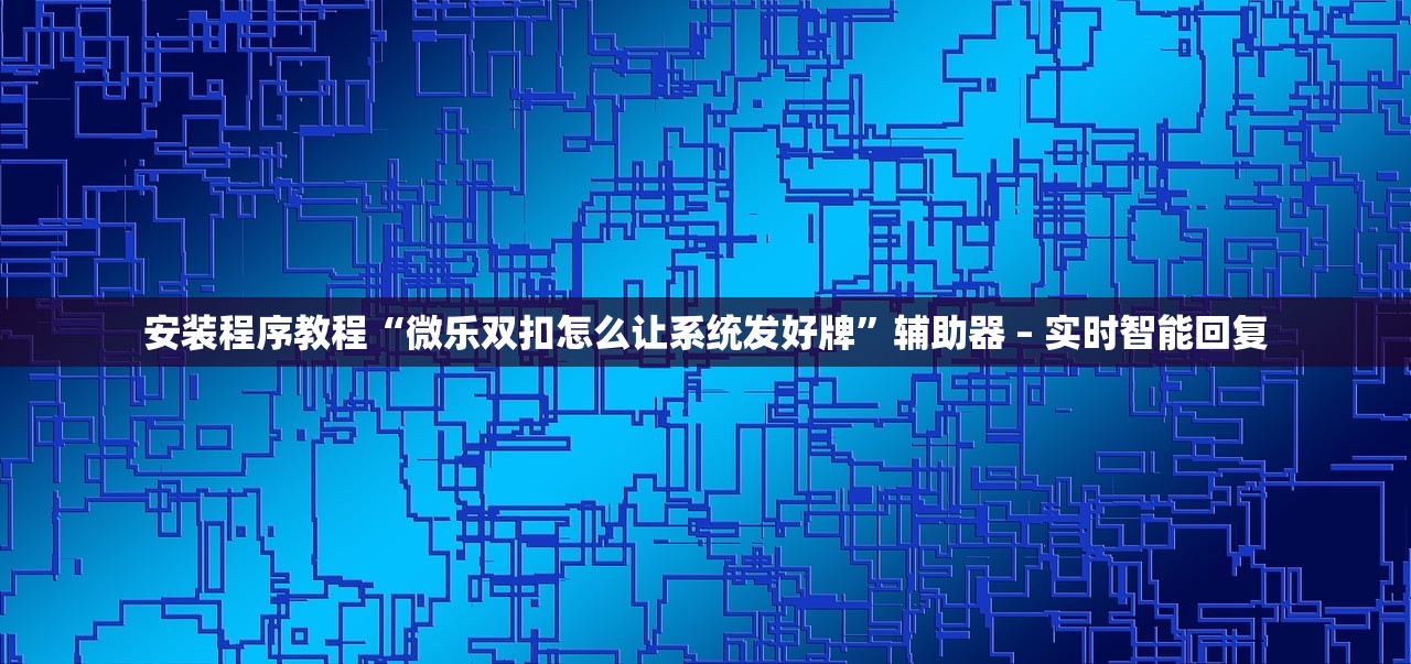 安装程序教程“微乐双扣怎么让系统发好牌	”辅助器 – 实时智能回复