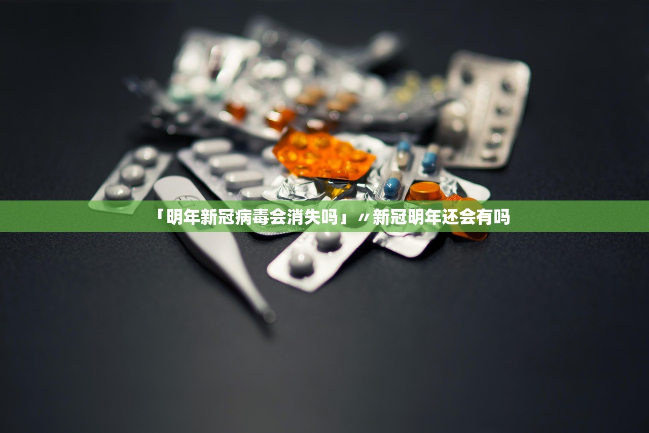 「明年新冠病毒会消失吗」〃新冠明年还会有吗