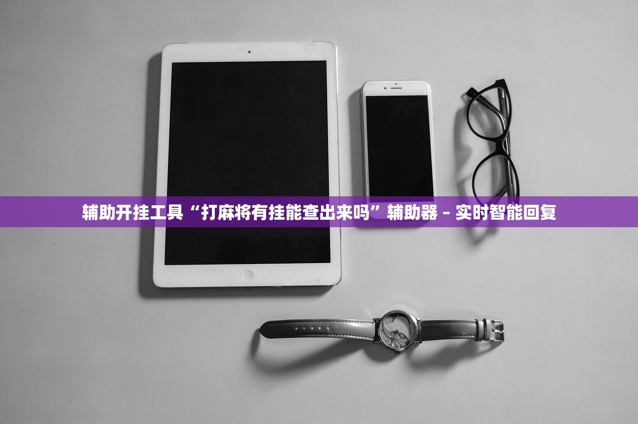 辅助开挂工具“打麻将有挂能查出来吗”辅助器 – 实时智能回复
