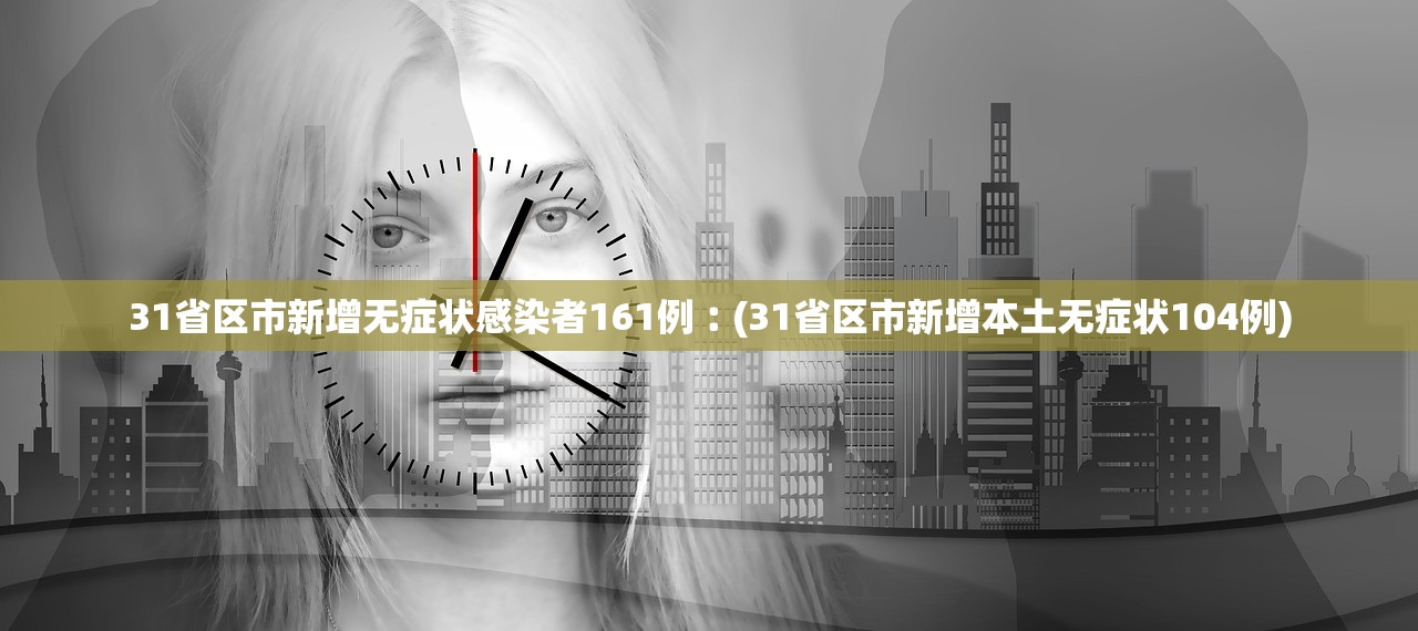 31省区市新增无症状感染者161例︰(31省区市新增本土无症状104例)