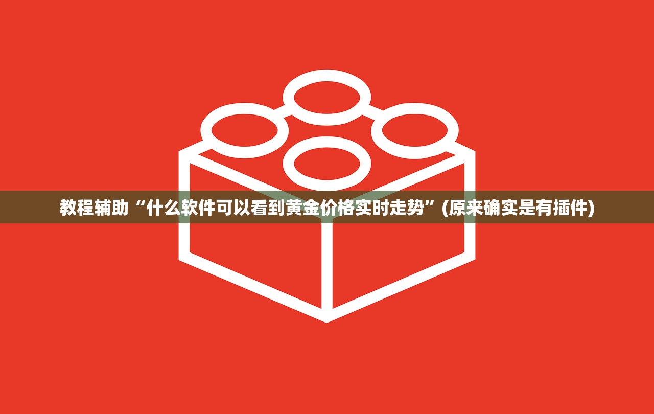 教程辅助“什么软件可以看到黄金价格实时走势	”(原来确实是有插件)