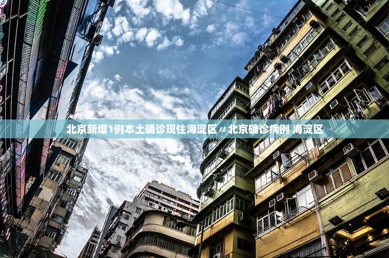 北京新增1例本土确诊现住海淀区〃北京确诊病例 海淀区