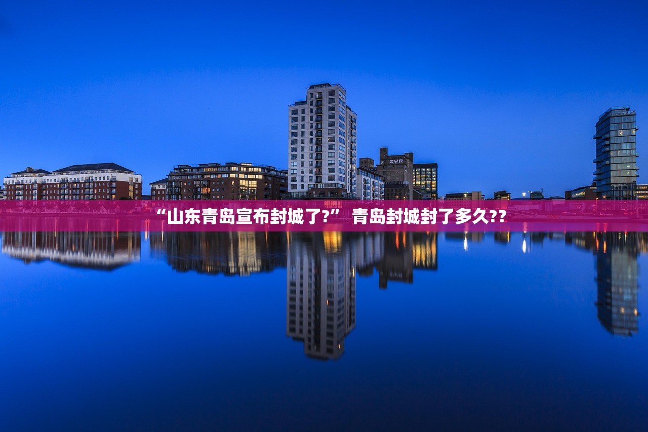 “山东青岛宣布封城了?	” 青岛封城封了多久?？