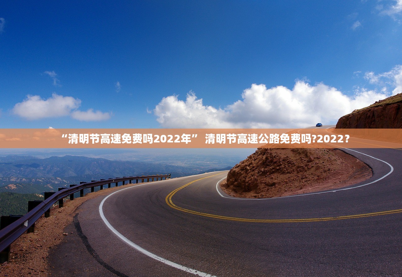 “清明节高速免费吗2022年” 清明节高速公路免费吗?2022？