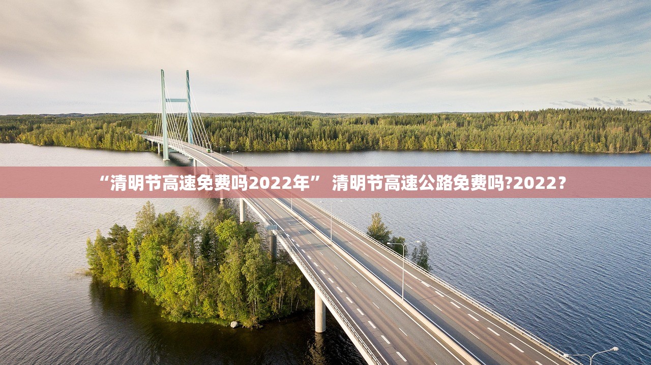 “清明节高速免费吗2022年” 清明节高速公路免费吗?2022？