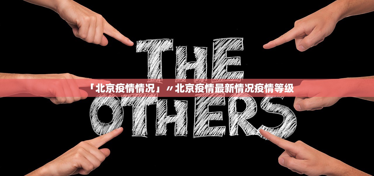 「北京疫情情况」〃北京疫情最新情况疫情等级