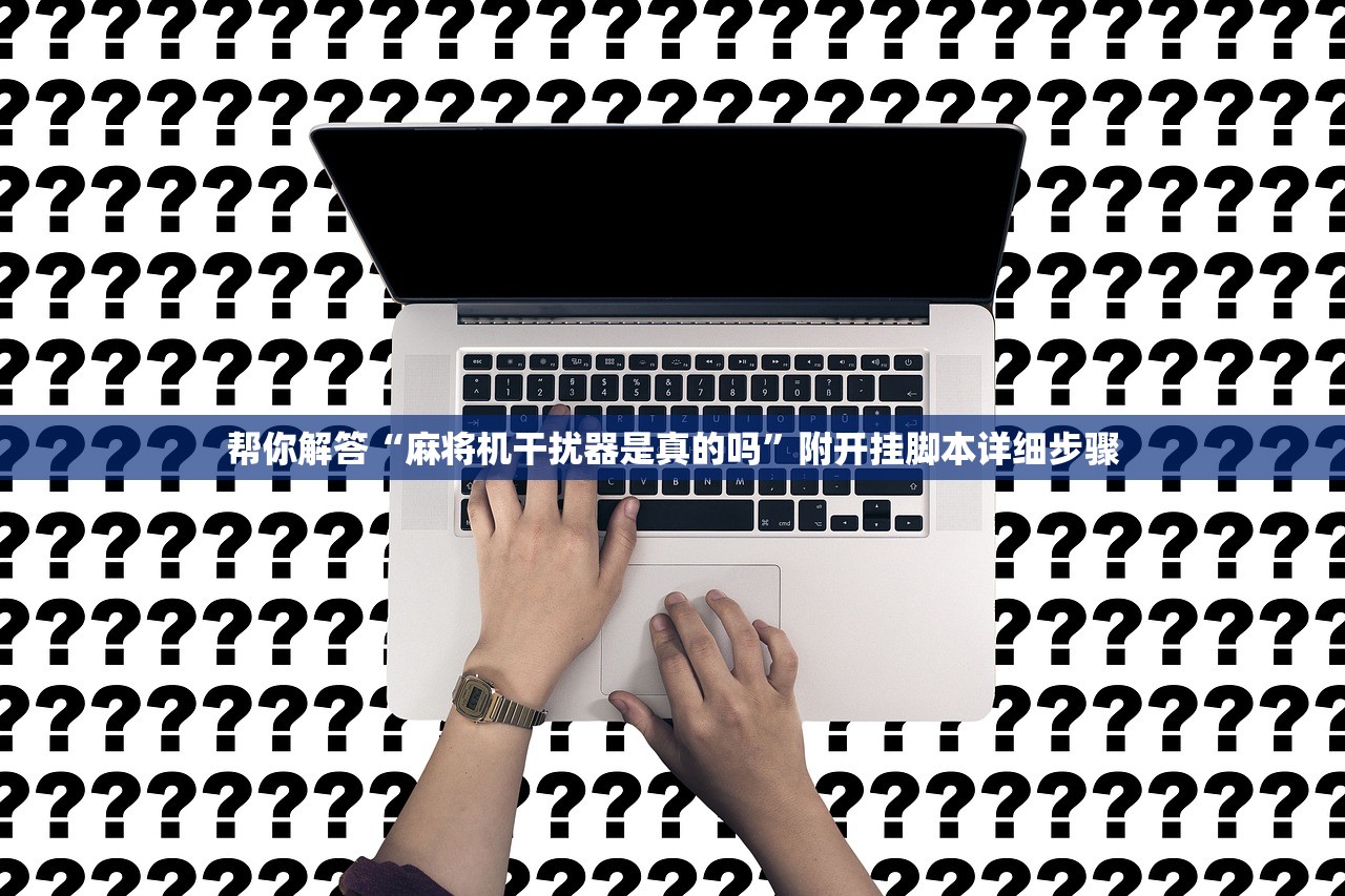 帮你解答“麻将机干扰器是真的吗	”附开挂脚本详细步骤